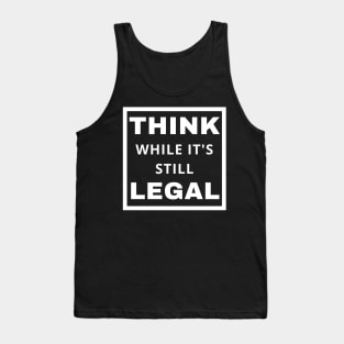 Think While It's Still Legal Tank Top